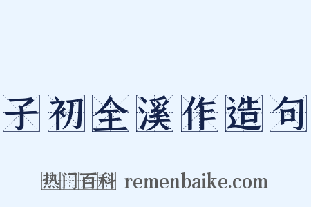 子初全溪作造句是什么意思的图片